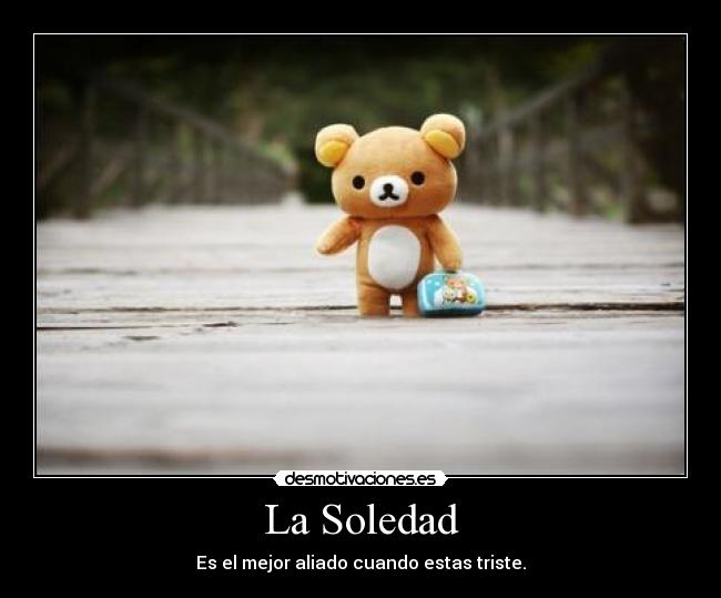La Soledad - Es el mejor aliado cuando estas triste.