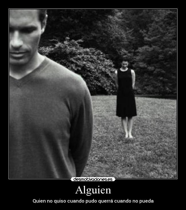 Alguien - Quien no quiso cuando pudo querrá cuando no pueda