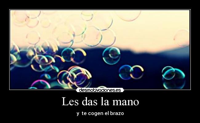 Les das la mano - y te cogen el brazo