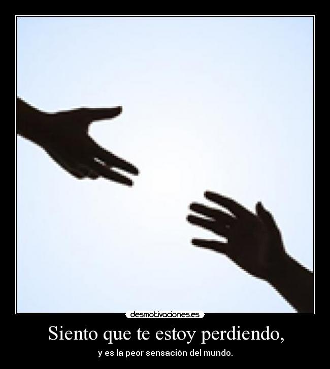 Siento que te estoy perdiendo, Desmotivaciones Siento que te estoy perdiendo, Desmotivaciones