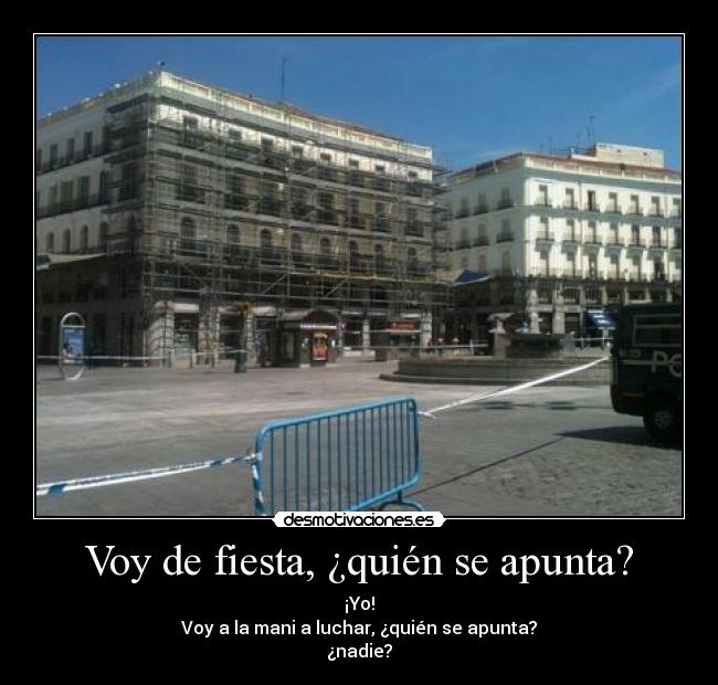 Voy de fiesta, ¿quién se apunta? - ¡Yo!
Voy a la mani a luchar, ¿quién se apunta?
¿nadie?
