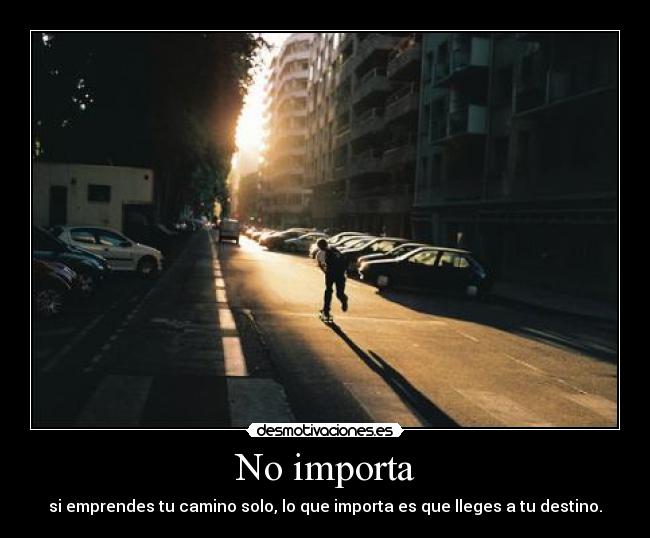 No importa - si emprendes tu camino solo, lo que importa es que lleges a tu destino.