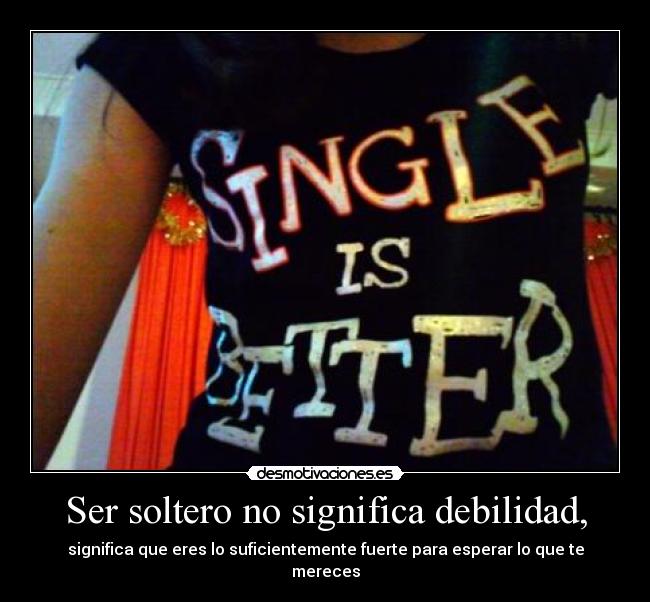 Ser soltero no significa debilidad, - significa que eres lo suficientemente fuerte para esperar lo que te mereces