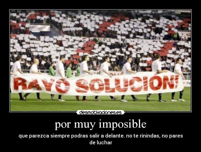 por muy imposible - que parezca siempre podras salir a delante. no te rinindas, no pares de luchar