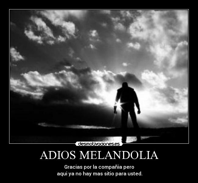 ADIOS MELANDOLIA - Gracias por la compañia pero
 aqui ya no hay mas sitio para usted.