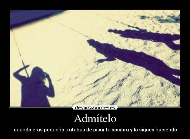 Admítelo - cuando eras pequeño tratabas de pisar tu sombra y lo sigues haciendo