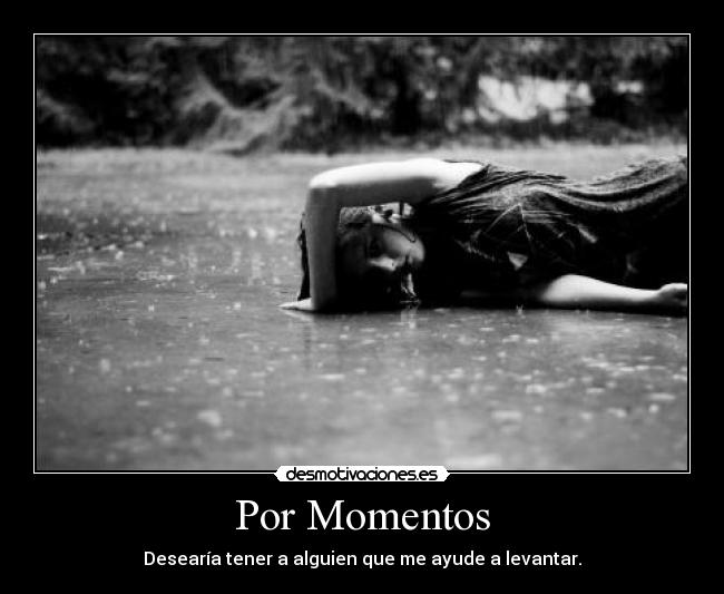 Por Momentos - Desearía tener a alguien que me ayude a levantar.