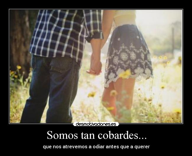 Somos tan cobardes... -