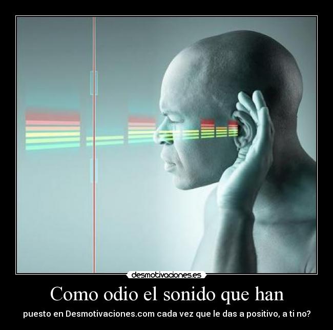 Como odio el sonido que han - puesto en Desmotivaciones.com cada vez que le das a positivo, a ti no?