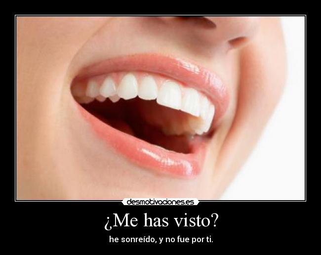 ¿Me has visto? - he sonreído, y no fue por ti.
