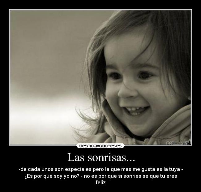 Las sonrisas... - -de cada unos son especiales pero la que mas me gusta es la tuya -
¿Es por que soy yo no? - no es por que si sonries se que tu eres
feliz