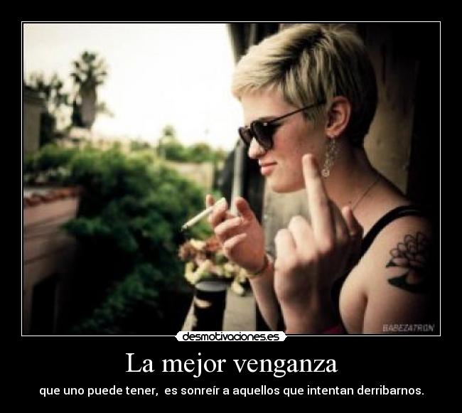 La mejor venganza - que uno puede tener, es sonreír a aquellos que intentan derribarnos.