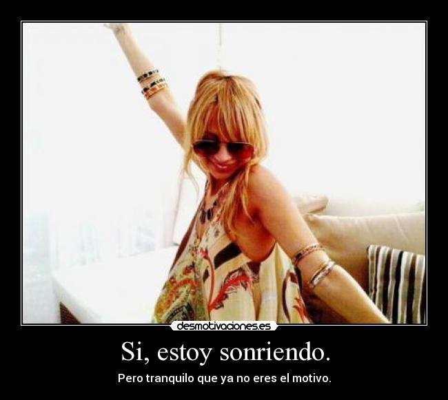 Si, estoy sonriendo. - Pero tranquilo que ya no eres el motivo.