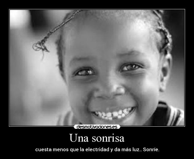 Una sonrisa - cuesta menos que la electridad y da más luz.. Sonríe.