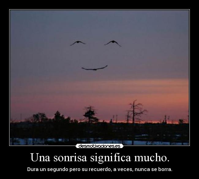 Una sonrisa significa mucho. - Dura un segundo pero su recuerdo, a veces, nunca se borra.