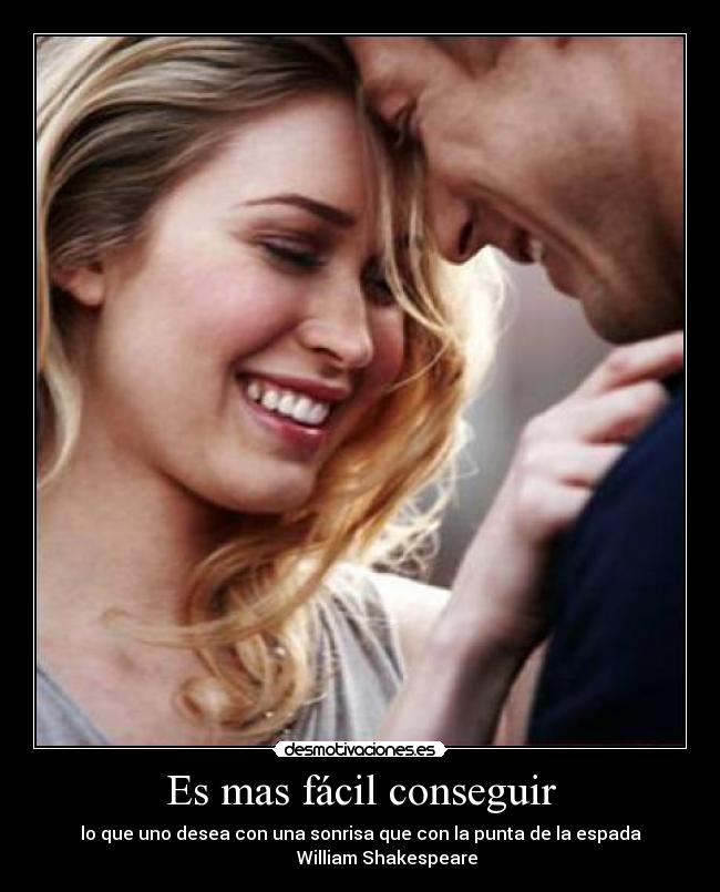 Es mas fácil conseguir - lo que uno desea con una sonrisa que con la punta de la espada
            William Shakespeare