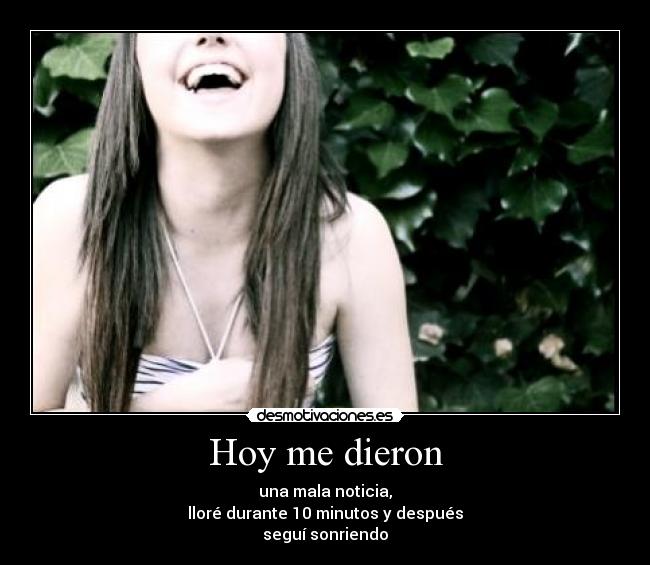 Hoy me dieron - una mala noticia,
lloré durante 10 minutos y después
seguí sonriendo