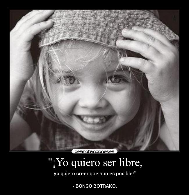 ¡Yo quiero ser libre, - 