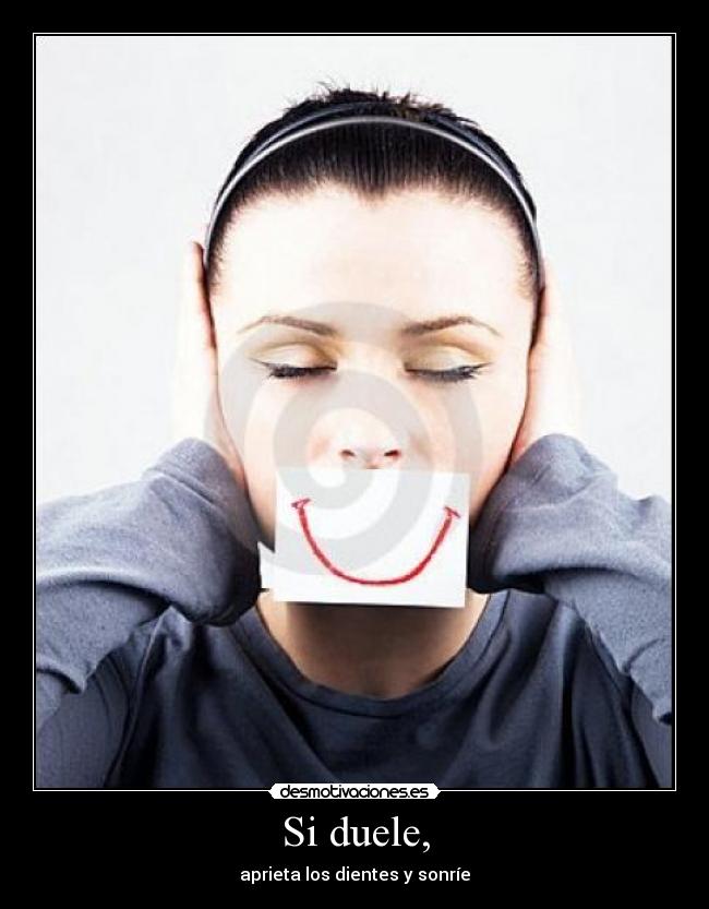 Si duele, - aprieta los dientes y sonríe