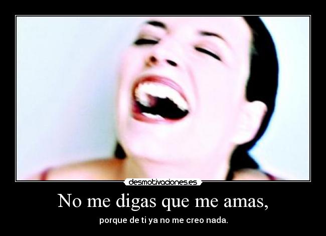 No me digas que me amas, -
