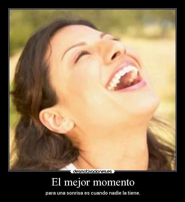 El mejor momento - para una sonrisa es cuando nadie la tiene.
