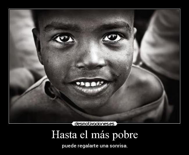 Hasta el más pobre - puede regalarte una sonrisa.