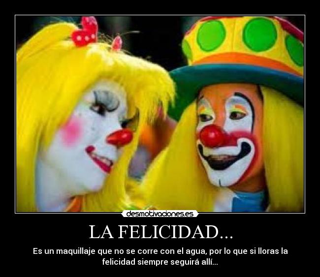 LA FELICIDAD... - Es un maquillaje que no se corre con el agua, por lo que si lloras la
felicidad siempre seguirá allí...