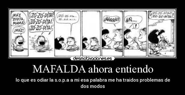 MAFALDA ahora entiendo - lo que es odiar la s.o.p.a a mi esa palabra me ha traidos problemas de dos modos