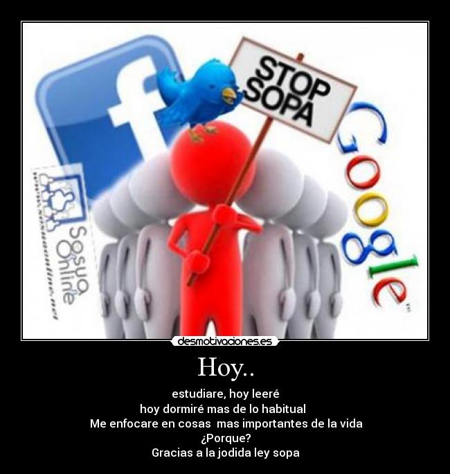 Hoy.. - estudiare, hoy leeré
hoy dormiré mas de lo habitual  
 Me enfocare en cosas  mas importantes de la vida
¿Porque?
Gracias a la jodida ley sopa