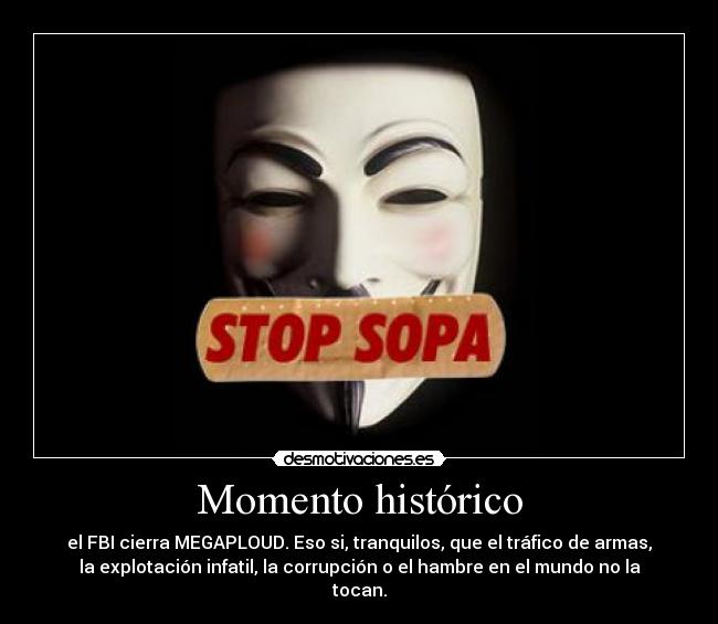 Momento histórico - el FBI cierra MEGAPLOUD. Eso si, tranquilos, que el tráfico de armas,
la explotación infatil, la corrupción o el hambre en el mundo no la
tocan.