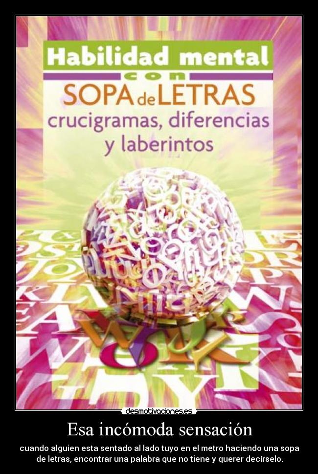 Esa incómoda sensación - cuando alguien esta sentado al lado tuyo en el metro haciendo una sopa
de letras, encontrar una palabra que no tiene y querer decírselo.