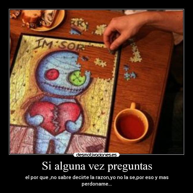 Si alguna vez preguntas - el por que ,no sabre decirte la razon,yo no la se,por eso y mas perdoname...