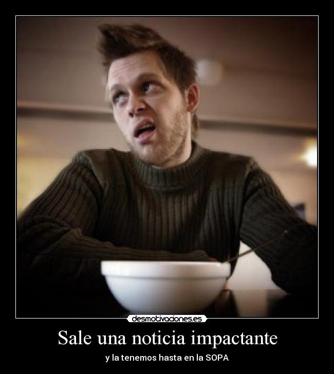 Sale una noticia impactante - y la tenemos hasta en la SOPA