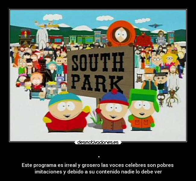 . - Este programa es irreal y grosero las voces celebres son pobres
imitaciones y debido a su contenido nadie lo debe ver