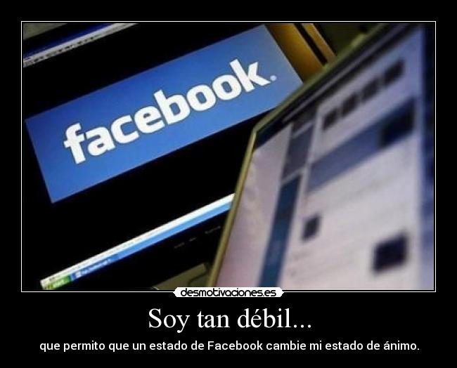 Soy tan débil... - que permito que un estado de Facebook cambie mi estado de ánimo.