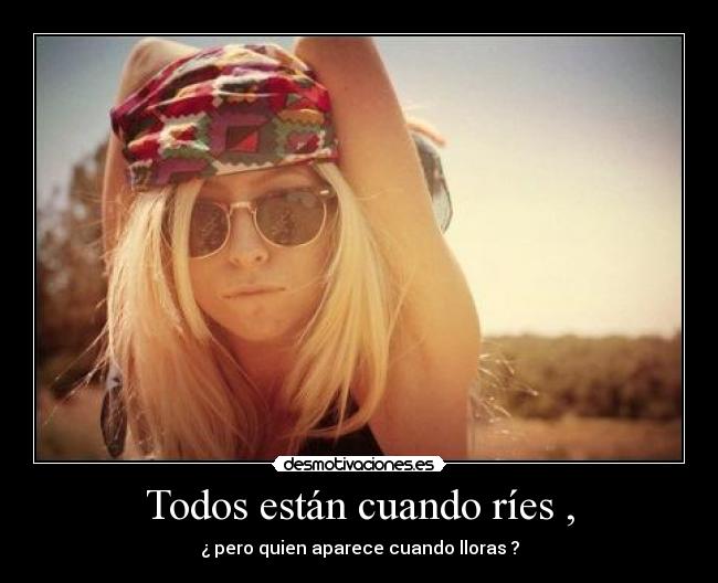 Todos están cuando ríes , - ¿ pero quien aparece cuando lloras ?