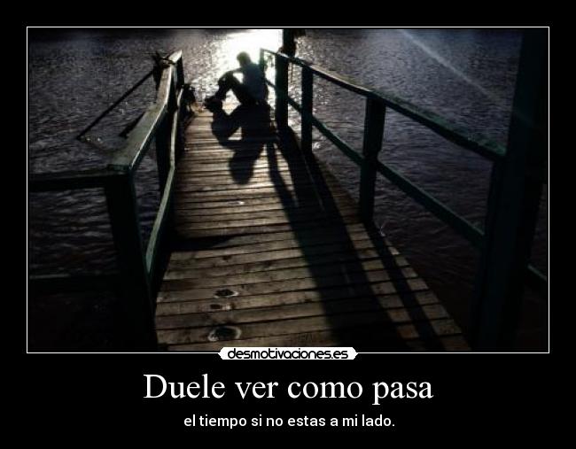 Duele ver como pasa - el tiempo si no estas a mi lado.