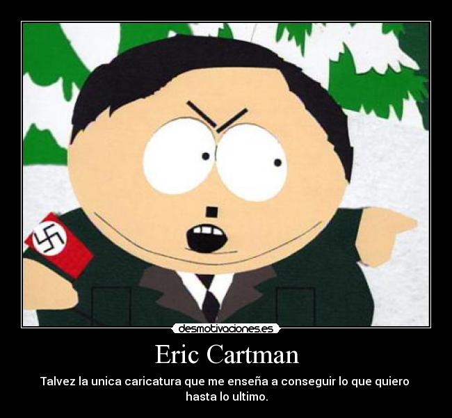Eric Cartman - Talvez la unica caricatura que me enseña a conseguir lo que quiero
hasta lo ultimo.