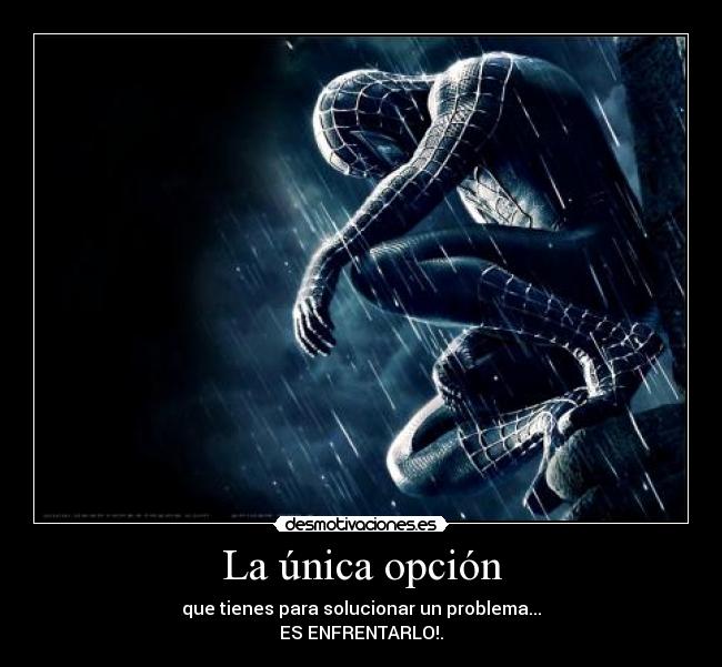 La única opción - que tienes para solucionar un problema...
ES ENFRENTARLO!.