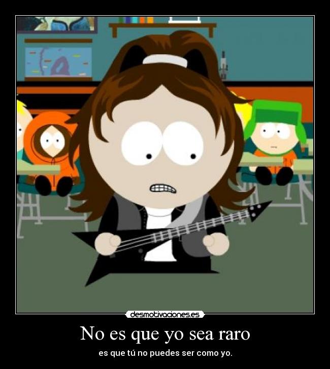 No es que yo sea raro - es que tú no puedes ser como yo.