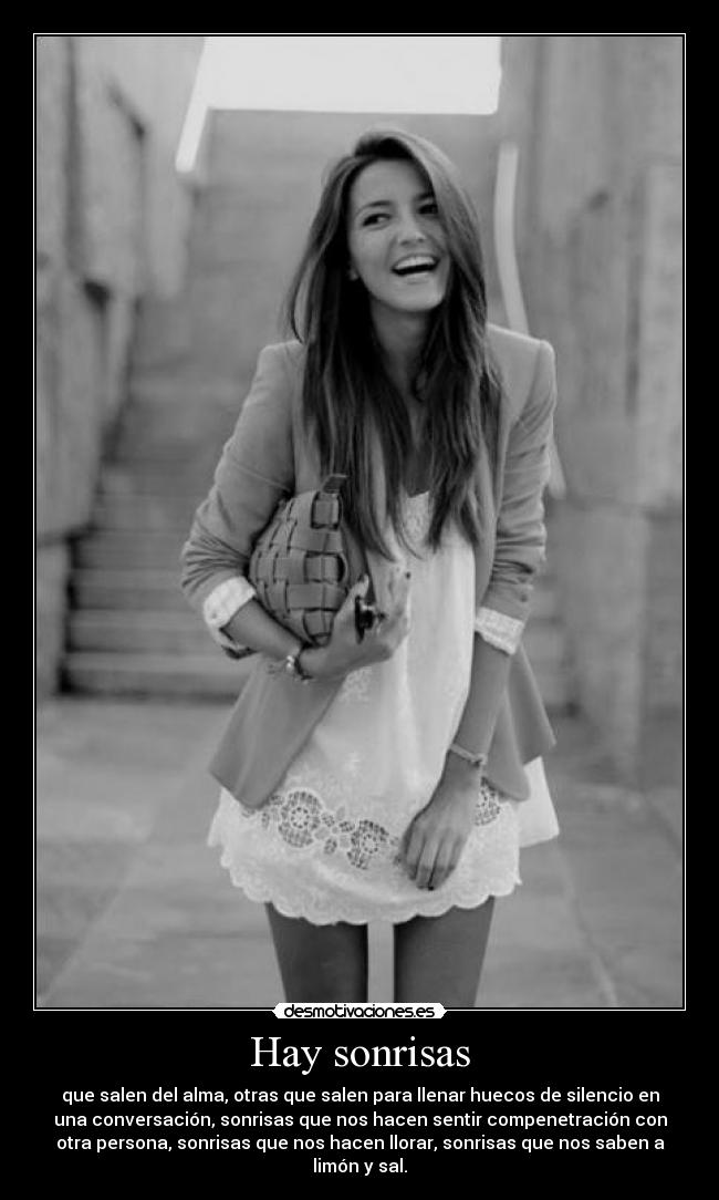 Hay sonrisas - que salen del alma, otras que salen para llenar huecos de silencio en
una conversación, sonrisas que nos hacen sentir compenetración con
otra persona, sonrisas que nos hacen llorar, sonrisas que nos saben a
limón y sal.