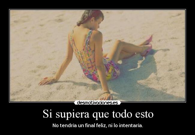 Si supiera que todo esto - No tendría un final feliz, ni lo intentaría.