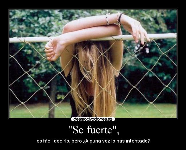 Se fuerte, - es fácil decirlo, pero ¿Alguna vez lo has intentado?