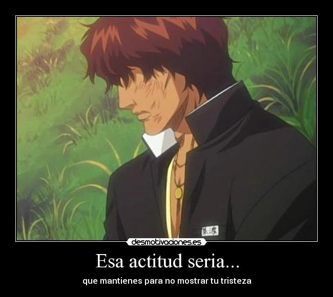 Esa actitud seria... -