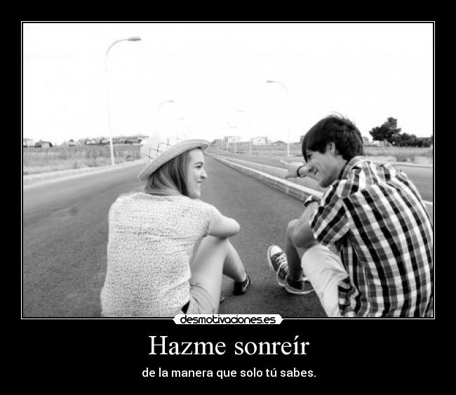 Hazme sonreír - de la manera que solo tú sabes.