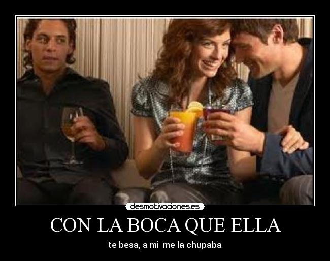 CON LA BOCA QUE ELLA -