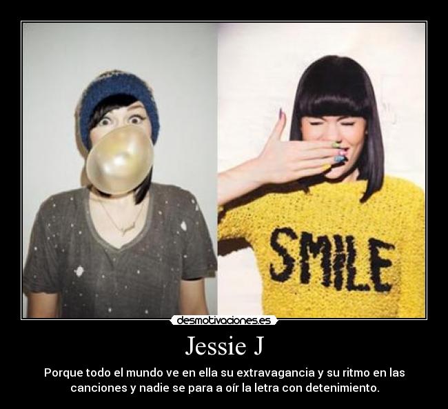 Jessie J - Porque todo el mundo ve en ella su extravagancia y su ritmo en las
canciones y nadie se para a oír la letra con detenimiento.