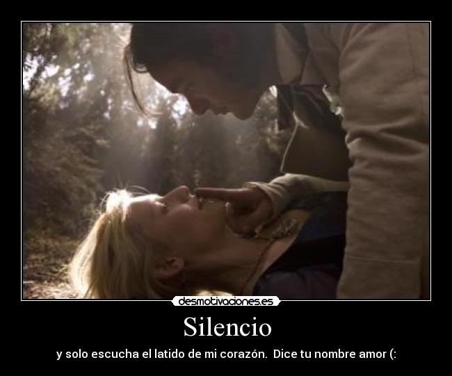 Silencio - y solo escucha el latido de mi corazón. Dice tu nombre amor (: