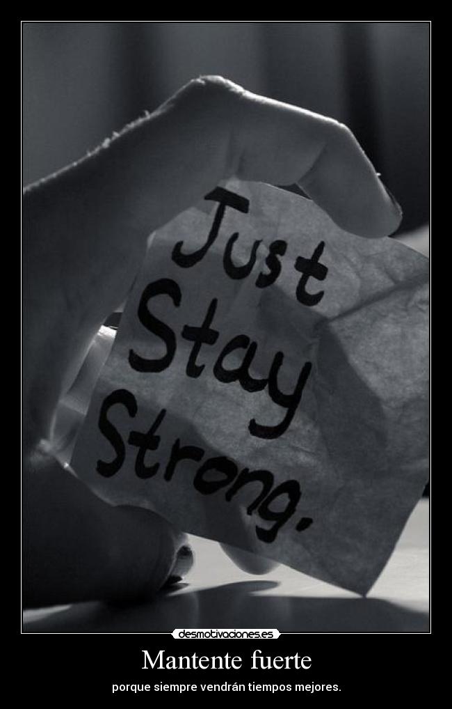 Mantente fuerte - porque siempre vendrán tiempos mejores.