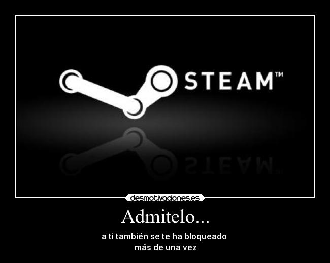 Admitelo... - a ti también se te ha bloqueado
más de una vez